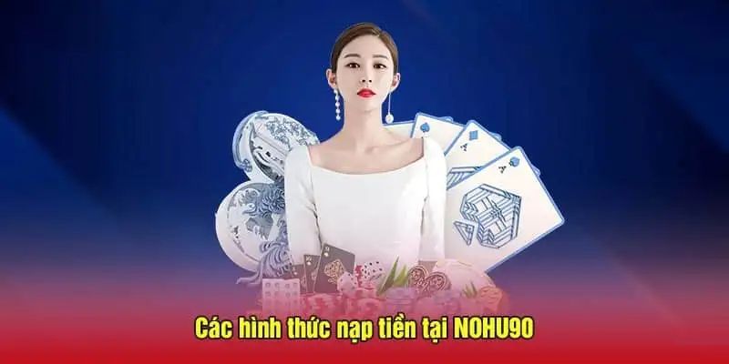 Tổng hợp các hình thức nạp tiền Nohu90 nhanh chóng